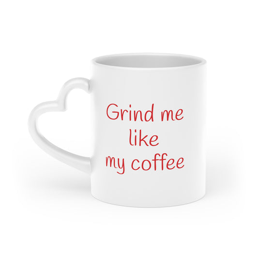 Grind me like my coffee -- Heart Mug